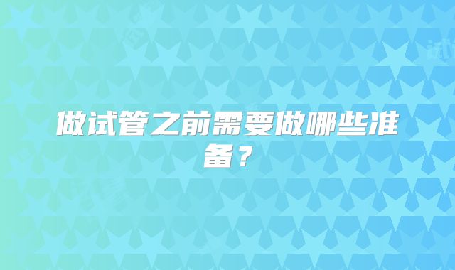 做试管之前需要做哪些准备?