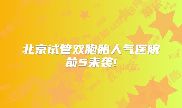 北京试管双胞胎人气医院前5来袭!