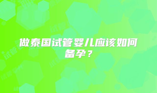做泰国试管婴儿应该如何备孕?