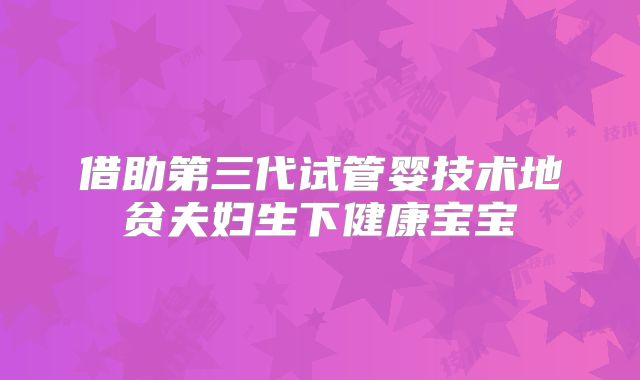 借助第三代试管婴技术地贫夫妇生下健康宝宝