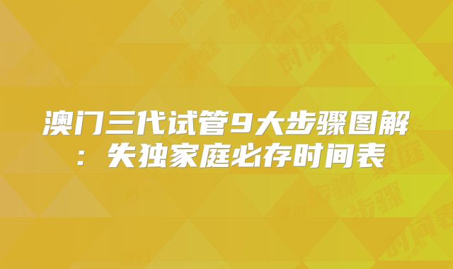 澳门三代试管9大步骤图解：失独家庭必存时间表