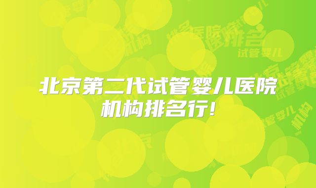 北京第二代试管婴儿医院机构排名行!
