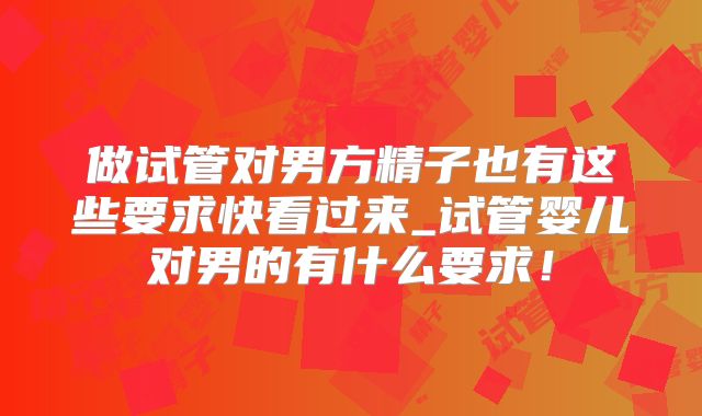 做试管对男方精子也有这些要求快看过来_试管婴儿对男的有什么要求!