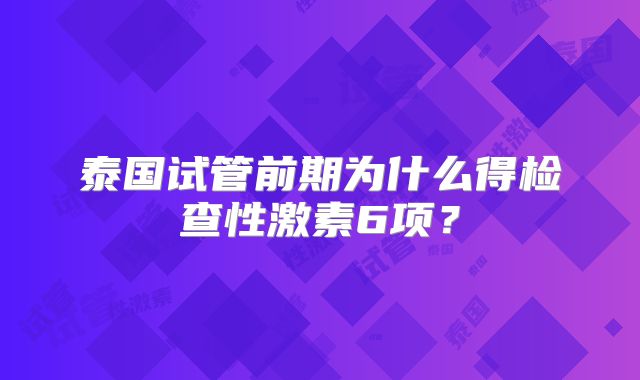 泰国试管前期为什么得检查性激素6项？