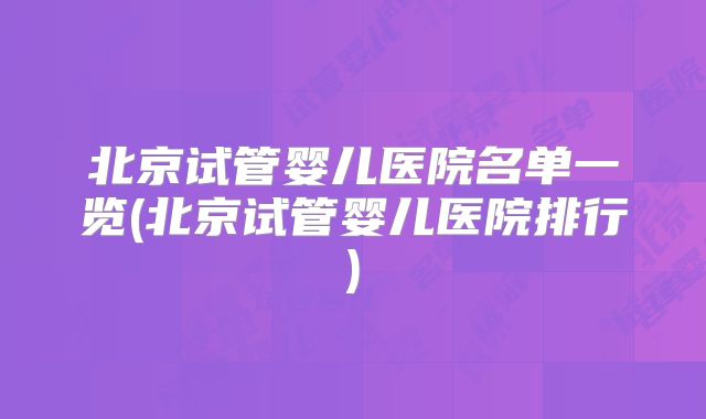 北京试管婴儿医院名单一览(北京试管婴儿医院排行)