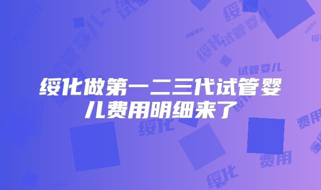 绥化做第一二三代试管婴儿费用明细来了