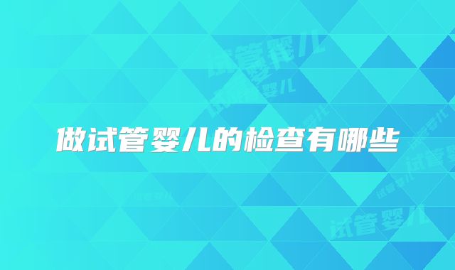 做试管婴儿的检查有哪些