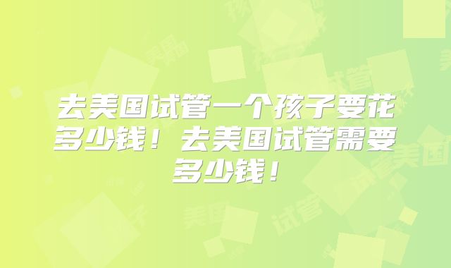 去美国试管一个孩子要花多少钱！去美国试管需要多少钱！