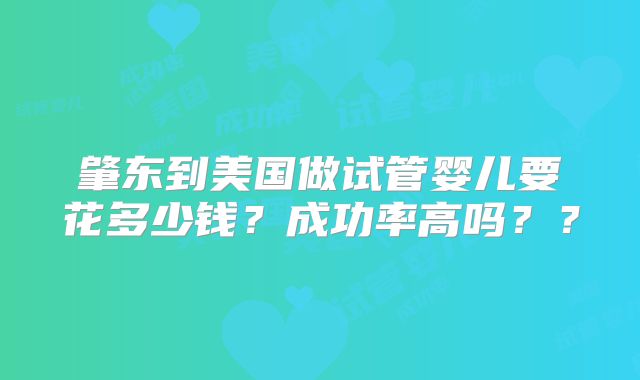 肇东到美国做试管婴儿要花多少钱?成功率高吗??