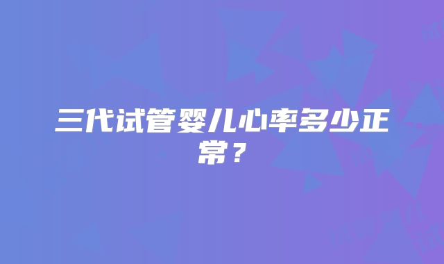 三代试管婴儿心率多少正常?