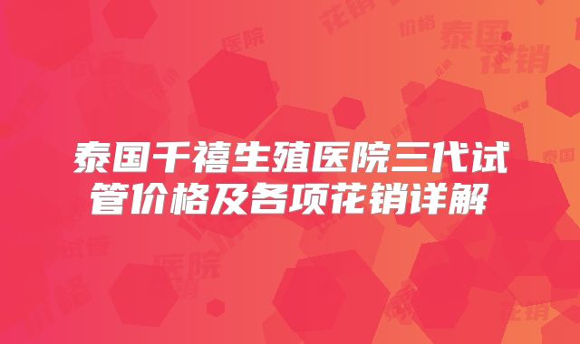 泰国千禧生殖医院三代试管价格及各项花销详解