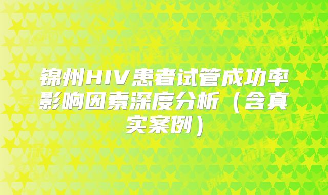 锦州HIV患者试管成功率影响因素深度分析（含真实案例）