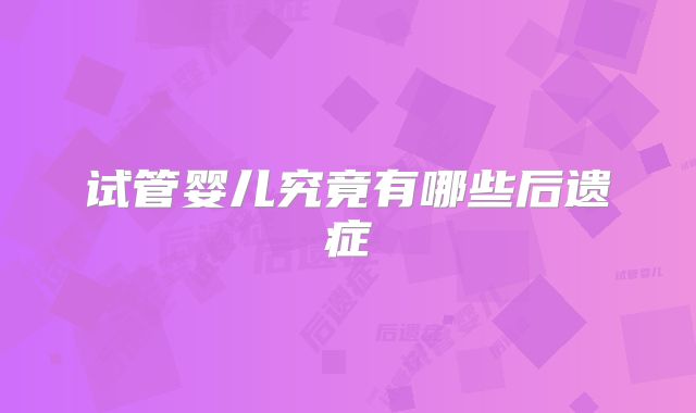 试管婴儿究竟有哪些后遗症