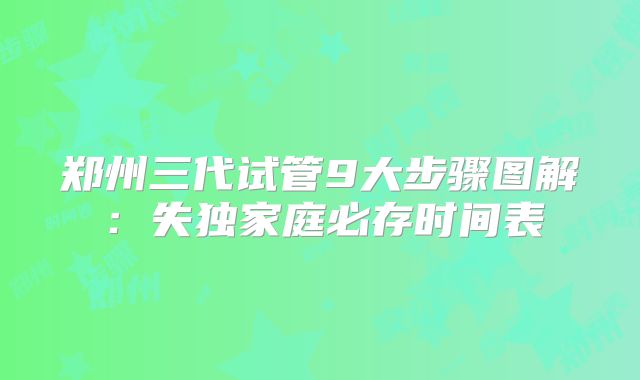 郑州三代试管9大步骤图解:失独家庭必存时间表