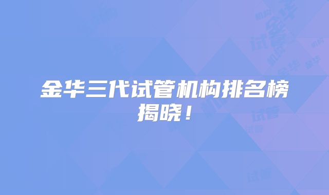 金华三代试管机构排名榜揭晓！