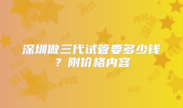 深圳做三代试管要多少钱？附价格内容