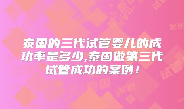 泰国的三代试管婴儿的成功率是多少,泰国做第三代试管成功的案例!