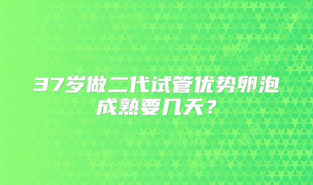 37岁做二代试管优势卵泡成熟要几天?