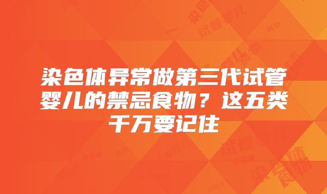 染色体异常做第三代试管婴儿的禁忌食物？这五类千万要记住