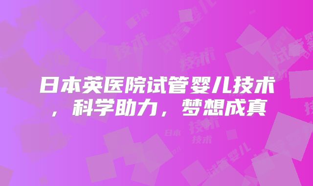 日本英医院试管婴儿技术，科学助力，梦想成真