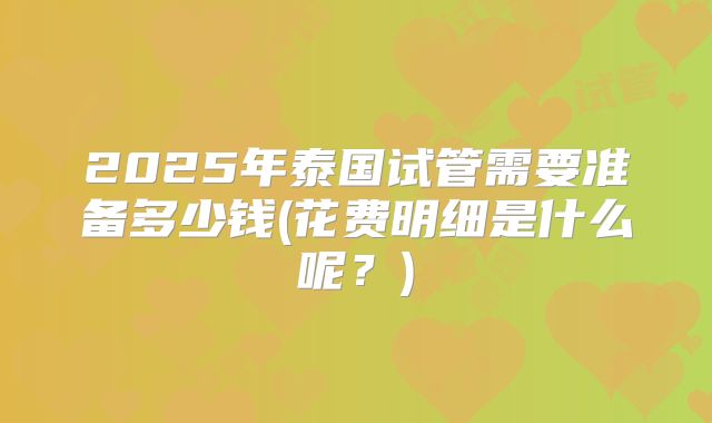 2025年泰国试管需要准备多少钱(花费明细是什么呢？)