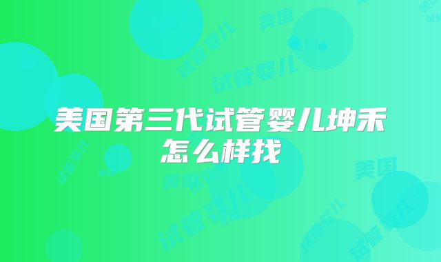 美国第三代试管婴儿坤禾怎么样找