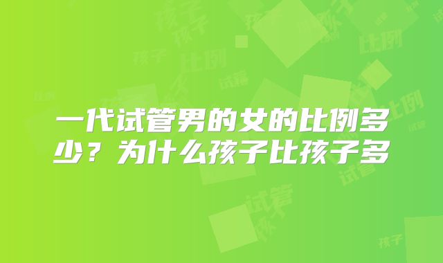 一代试管男的女的比例多少?为什么孩子比孩子多