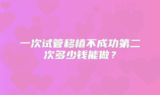 一次试管移植不成功第二次多少钱能做？