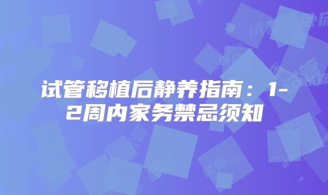 试管移植后静养指南:1-2周内家务禁忌须知