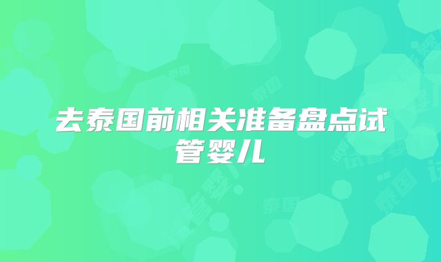 去泰国前相关准备盘点试管婴儿