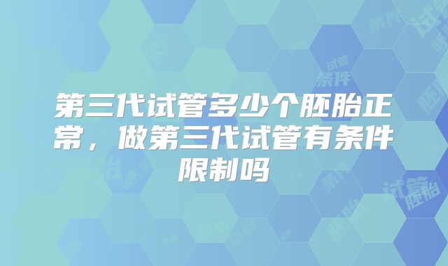 第三代试管多少个胚胎正常，做第三代试管有条件限制吗