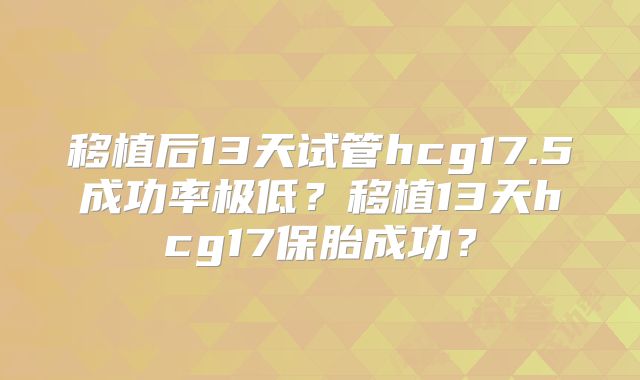 移植后13天试管hcg17.5成功率极低?移植13天hcg17保胎成功?