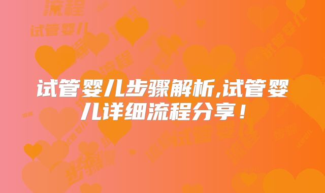 试管婴儿步骤解析,试管婴儿详细流程分享!