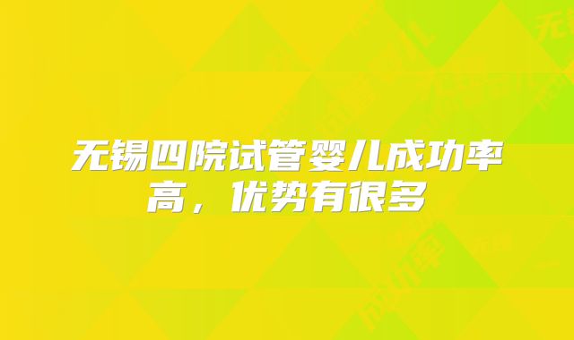 无锡四院试管婴儿成功率高，优势有很多