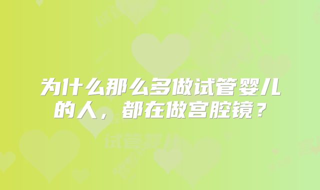 为什么那么多做试管婴儿的人，都在做宫腔镜？