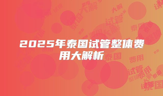 2025年泰国试管整体费用大解析
