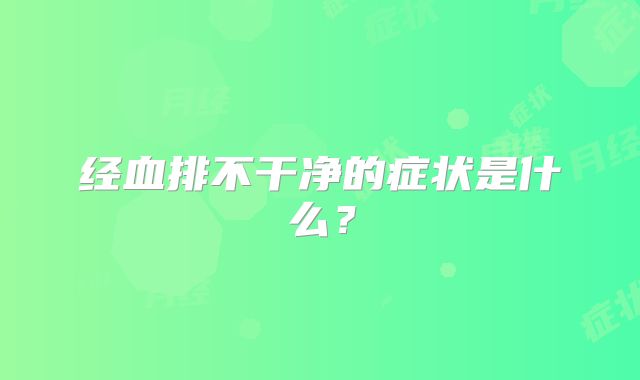 经血排不干净的症状是什么?