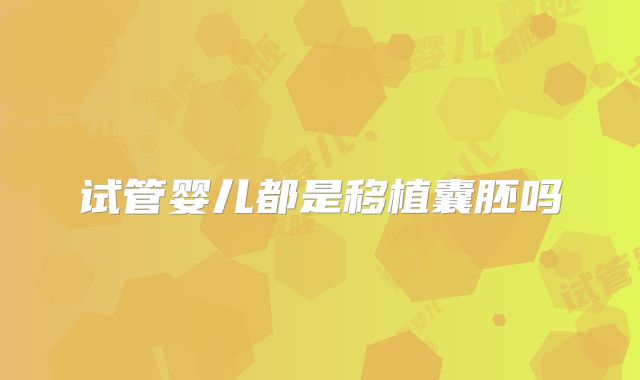 试管婴儿都是移植囊胚吗