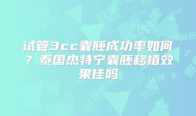 试管3cc囊胚成功率如何?泰国杰特宁囊胚移植效果佳吗
