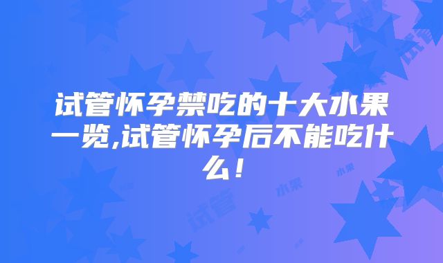试管怀孕禁吃的十大水果一览,试管怀孕后不能吃什么！