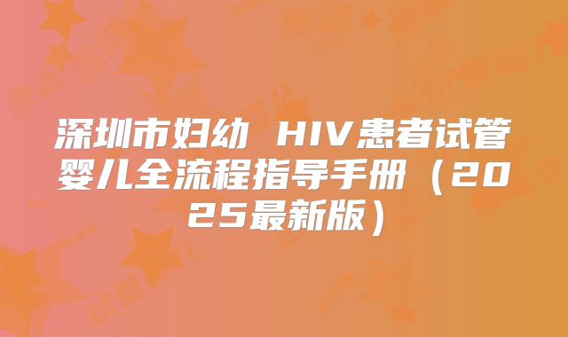 深圳市妇幼 HIV患者试管婴儿全流程指导手册（2025最新版）
