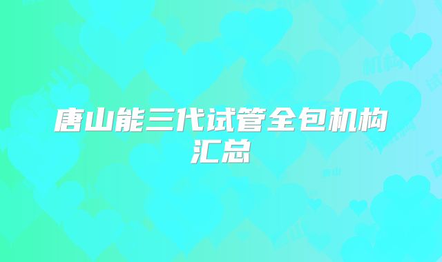 唐山能三代试管全包机构汇总