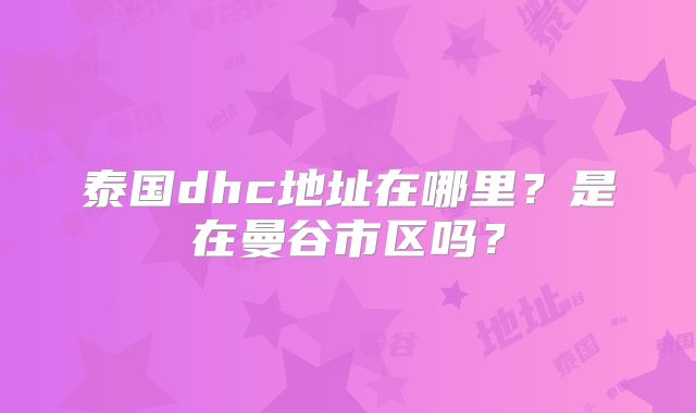 泰国dhc地址在哪里?是在曼谷市区吗?