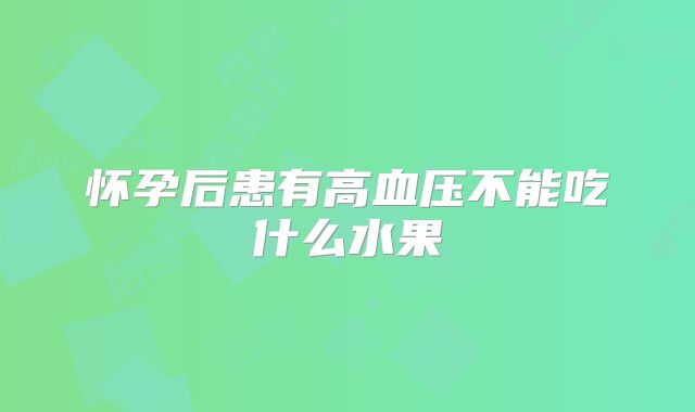 怀孕后患有高血压不能吃什么水果