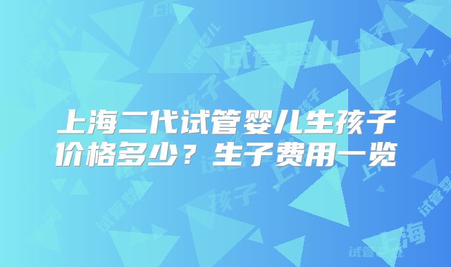上海二代试管婴儿生孩子价格多少?生子费用一览