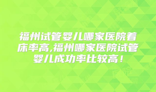 福州试管婴儿哪家医院着床率高,福州哪家医院试管婴儿成功率比较高!