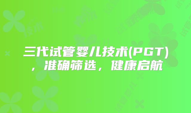 三代试管婴儿技术(PGT),准确筛选,健康启航