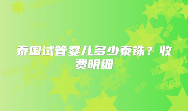 泰国试管婴儿多少泰铢?收费明细