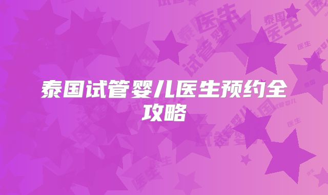 泰国试管婴儿医生预约全攻略