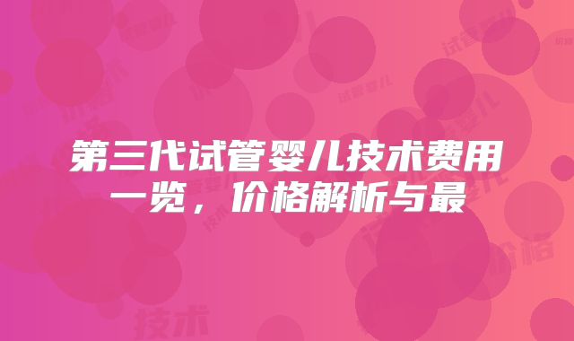第三代试管婴儿技术费用一览，价格解析与最